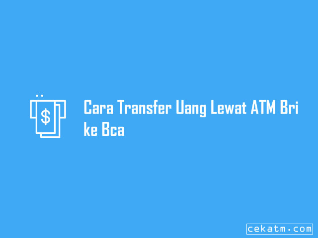 Cara Transfer Uang Lewat ATM Bri ke Bca