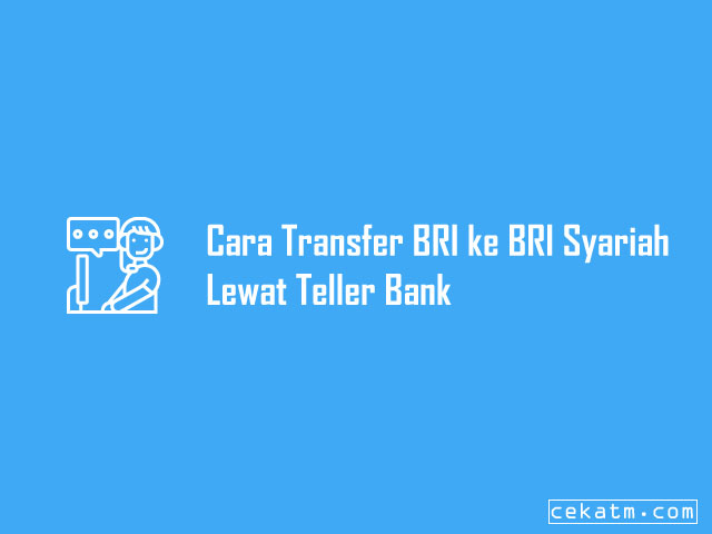 Cara Transfer BRI ke BRI Syariah Lewat Teller Bank