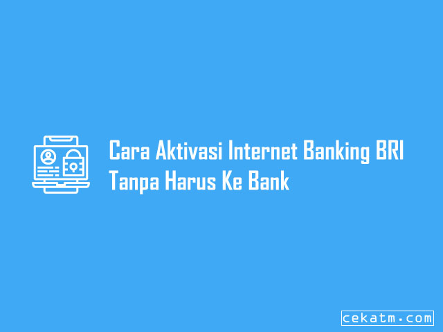 Cara Aktivasi Internet Banking BRI Tanpa Harus Ke Bank