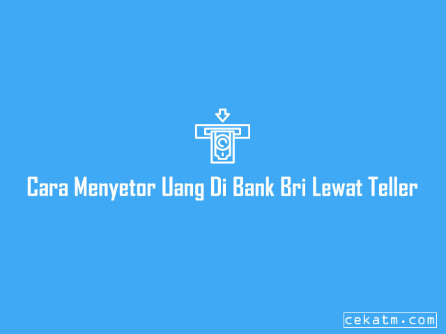 Cara Menyetor Uang Di Bank Bri Lewat Teller