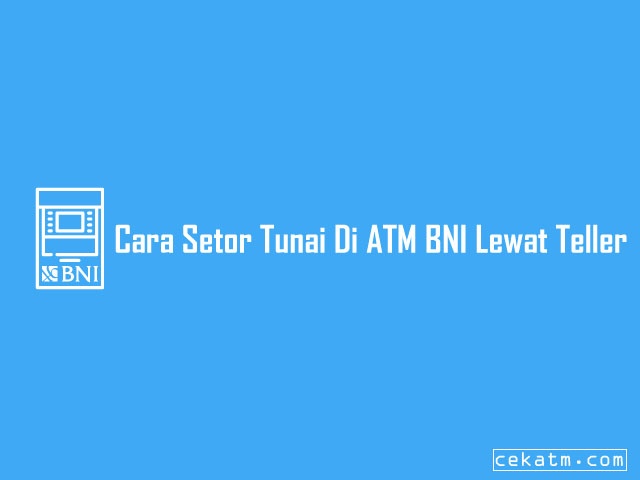 Cara Setor Tunai Di ATM BNI Lewat Teller