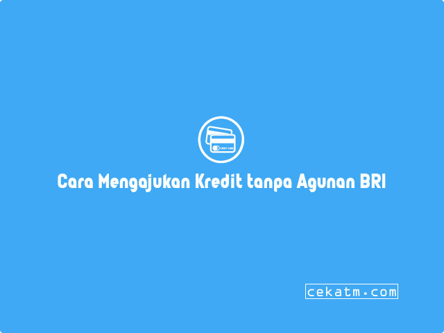 Cara Mengajukan Kredit tanpa Agunan BRI