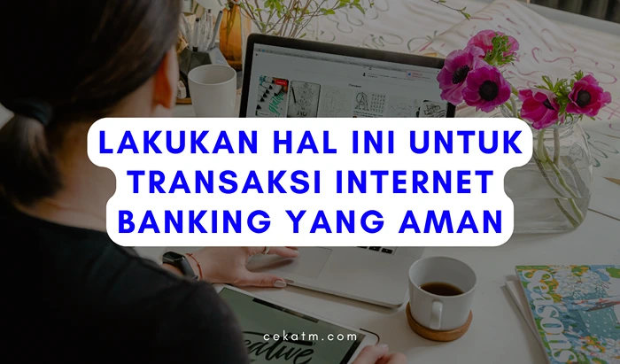 Lakukan Hal Ini Untuk Transaksi Internet Banking yang Aman
