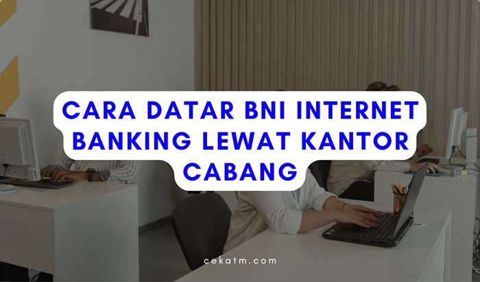 Cara Daftar BNI Internet Banking Lewat Kantor Cabang BNI