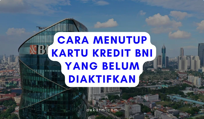 Cara Menutup Kartu Kredit BNI Yang Belum Diaktifkan